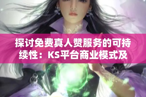 探讨免费真人赞服务的可持续性：KS平台商业模式及长期发展展望分析