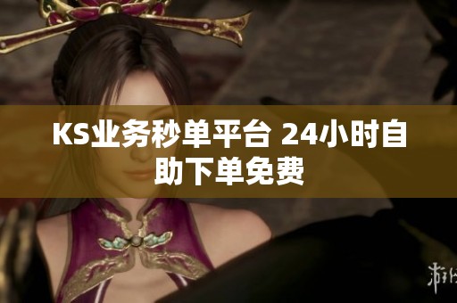 KS业务秒单平台 24小时自助下单免费