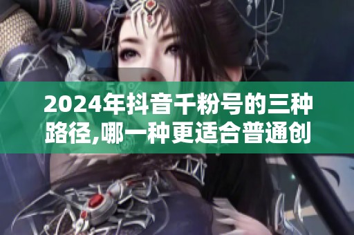 2024年抖音千粉号的三种路径,哪一种更适合普通创作者？