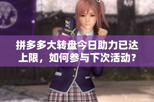 拼多多大转盘今日助力已达上限，如何参与下次活动？
