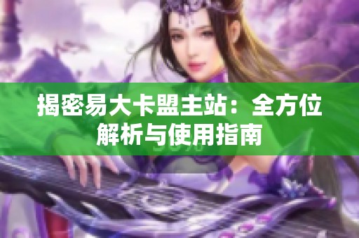 揭密易大卡盟主站:全方位解析与使用指南 揭密易大卡盟主站:全方位解析与使用指南