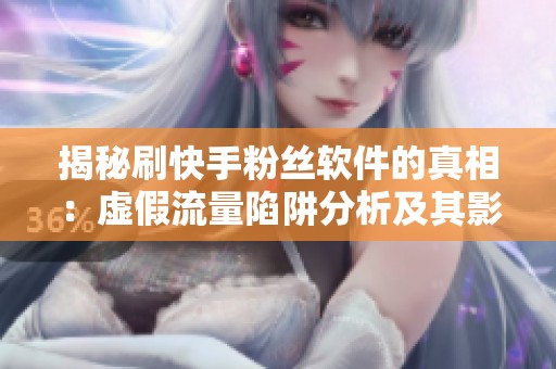 揭秘刷快手粉丝软件的真相:虚假流量陷阱分析及其影响 揭秘刷快手粉丝软件的真相:虚假流量陷阱分析及其影响