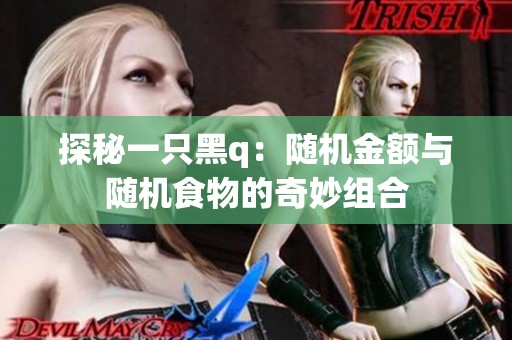 探秘一只黑q:随机金额与随机食物的奇妙组合 探秘一只黑q:随机金额与随机食物的奇妙组合