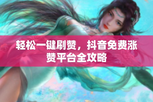 轻松一键刷赞，抖音免费涨赞平台全攻略