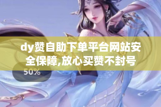 dy赞自助下单平台网站安全保障,放心买赞不封号