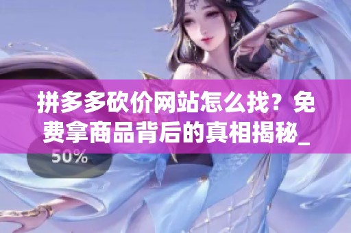 拼多多砍价网站怎么找?免费拿商品背后的真相揭秘_资讯 拼多多砍价网站怎么找?免费拿商品背后的真相揭秘_资讯