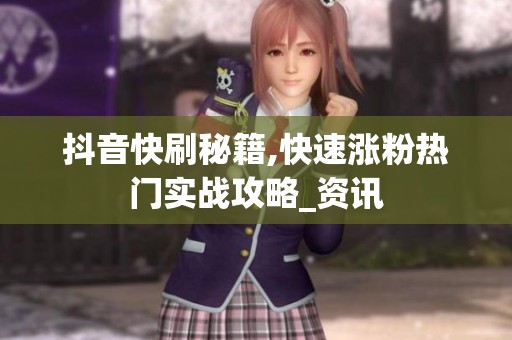 抖音快刷秘籍,快速涨粉热门实战攻略_资讯 抖音快刷秘籍,快速涨粉热门实战攻略_资讯