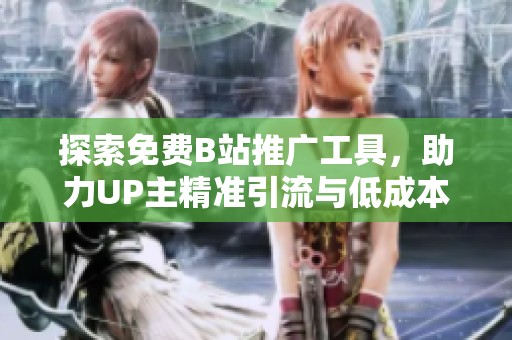 探索免费B站推广工具,助力UP主精准引流与低成本运营 探索免费B站推广工具,助力UP主精准引流与低成本运营