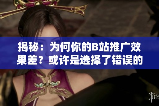 揭秘：为何你的B站推广效果差？或许是选择了错误的自助下单方式