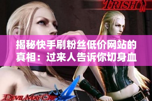 揭秘快手刷粉丝低价网站的真相：过来人告诉你切身血教训