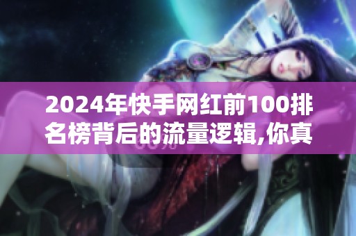 2024年快手网红前100排名榜背后的流量逻辑,你真的看懂了吗？