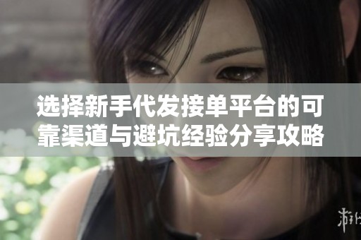 选择新手代发接单平台的可靠渠道与避坑经验分享攻略