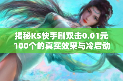 揭秘KS快手刷双击0.01元100个的真实效果与冷启动陷阱