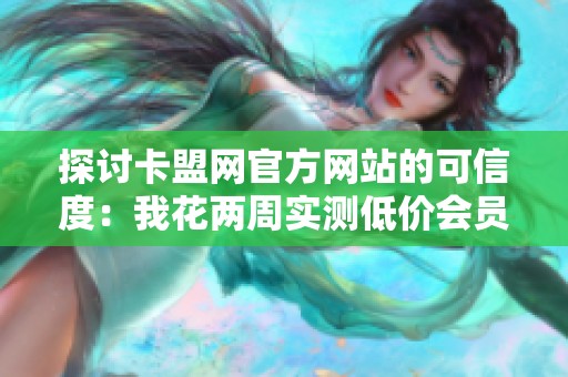 探讨卡盟网官方网站的可信度：我花两周实测低价会员到账率