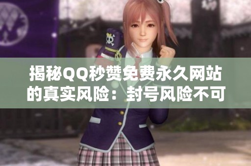 揭秘QQ秒赞免费永久网站的真实风险：封号风险不可忽视，请勿轻信!