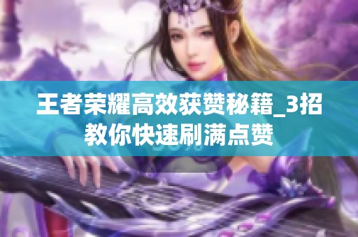 王者荣耀高效获赞秘籍_3招教你快速刷满点赞