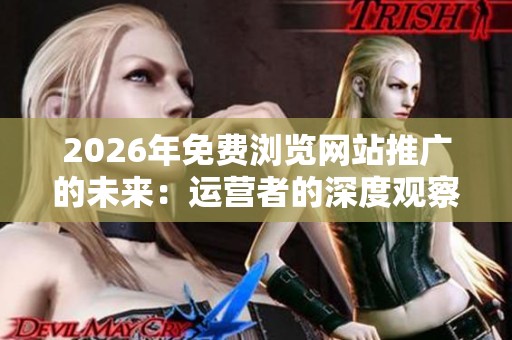 2026年免费浏览网站推广的未来：运营者的深度观察与思考