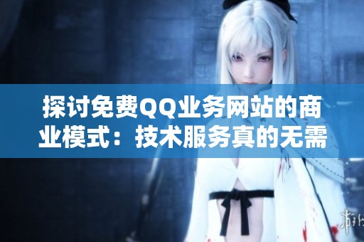 探讨免费QQ业务网站的商业模式:技术服务真的无需付费吗? 探讨免费QQ业务网站的商业模式:技术服务真的无需付费吗?