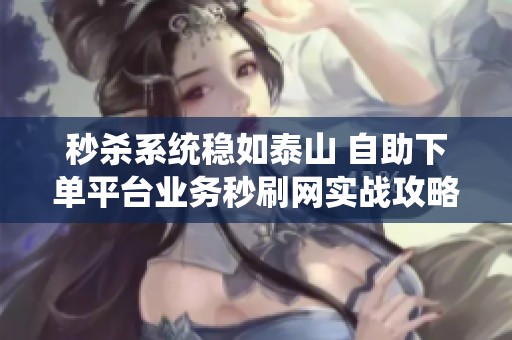 秒杀系统稳如泰山 自助下单平台业务秒刷网实战攻略 秒杀系统稳如泰山 自助下单平台业务秒刷网实战攻略