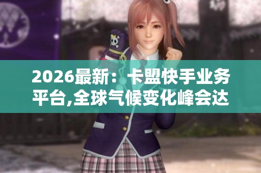 2026最新：卡盟快手业务平台,全球气候变化峰会达成历史性减排协议