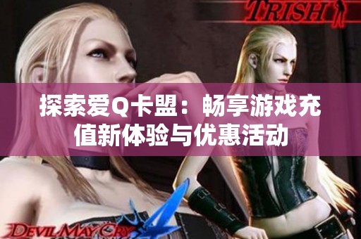 探索爱Q卡盟:畅享游戏充值新体验与优惠活动 探索爱Q卡盟:畅享游戏充值新体验与优惠活动