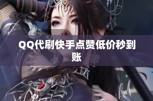 QQ代刷快手点赞低价秒到账 QQ代刷快手点赞低价秒到账