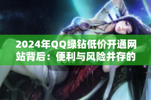 2024年QQ绿钻低价开通网站背后：便利与风险并存的灰色地带