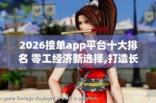 2026接单app平台十大排名 零工经济新选择,打造长期收入管道_资讯 2026接单app平台十大排名 零工经济新选择,打造长期收入管道_资讯