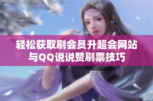 轻松获取刷会员升超会网站与QQ说说赞刷票技巧 轻松获取刷会员升超会网站与QQ说说赞刷票技巧