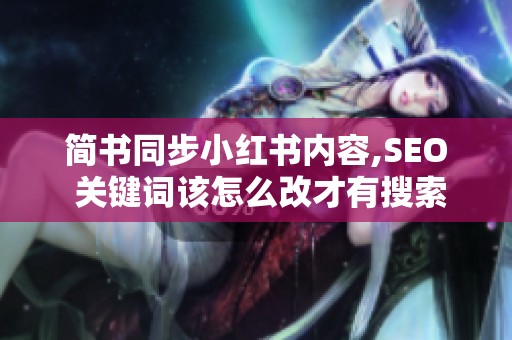 简书同步小红书内容,SEO 关键词该怎么改才有搜索量? 简书同步小红书内容,SEO 关键词该怎么改才有搜索量?
