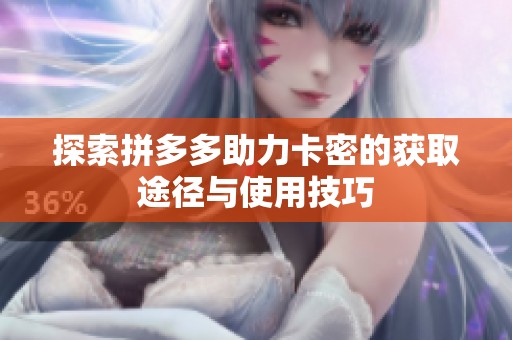 探索拼多多助力卡密的获取途径与使用技巧