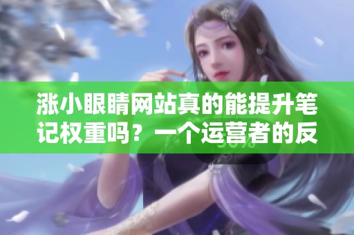 涨小眼睛网站真的能提升笔记权重吗?一个运营者的反思 涨小眼睛网站真的能提升笔记权重吗?一个运营者的反思