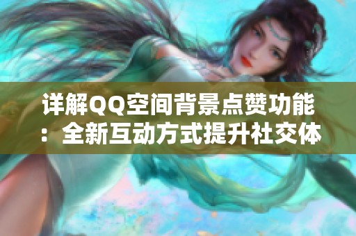 详解QQ空间背景点赞功能:全新互动方式提升社交体验 详解QQ空间背景点赞功能:全新互动方式提升社交体验