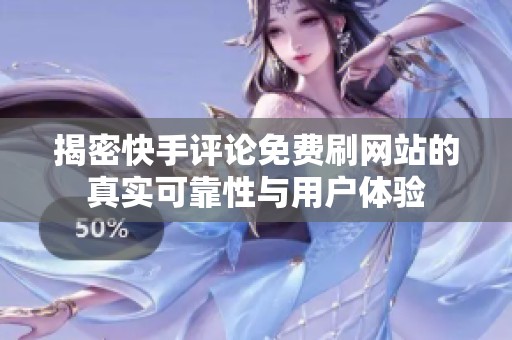 揭密快手评论免费刷网站的真实可靠性与用户体验 揭密快手评论免费刷网站的真实可靠性与用户体验