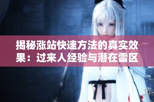 揭秘涨站快速方法的真实效果:过来人经验与潜在雷区分享 揭秘涨站快速方法的真实效果:过来人经验与潜在雷区分享