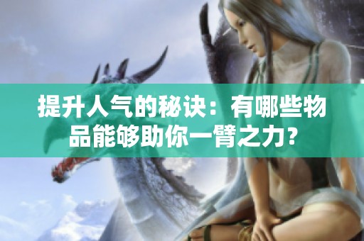 提升人气的秘诀:有哪些物品能够助你一臂之力? 提升人气的秘诀:有哪些物品能够助你一臂之力?