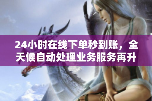 24小时在线下单秒到账,全天候自动处理业务服务再升级 24小时在线下单秒到账,全天候自动处理业务服务再升级