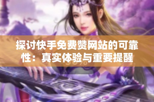 探讨快手免费赞网站的可靠性:真实体验与重要提醒 探讨快手免费赞网站的可靠性:真实体验与重要提醒