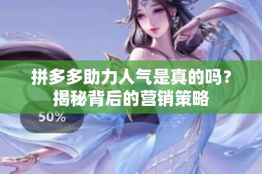 拼多多助力人气是真的吗？揭秘背后的营销策略