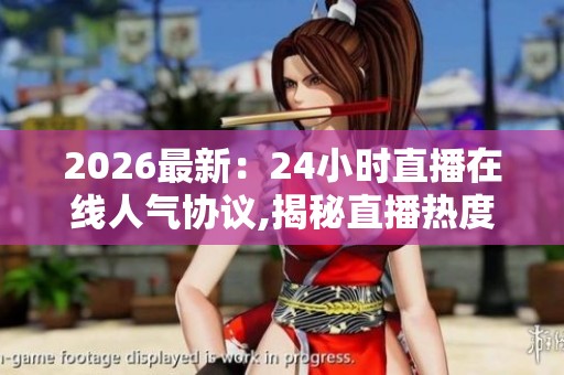 2026最新:24小时直播在线人气协议,揭秘直播热度背后那些不为人知 2026最新:24小时直播在线人气协议,揭秘直播热度背后那些不为人知