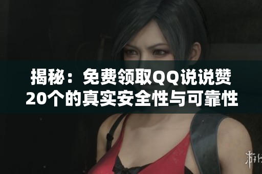 揭秘:免费领取QQ说说赞20个的真实安全性与可靠性 揭秘:免费领取QQ说说赞20个的真实安全性与可靠性