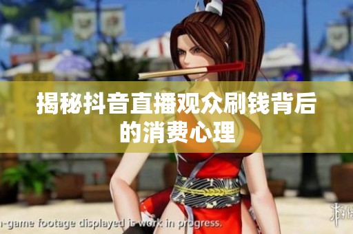 揭秘抖音直播观众刷钱背后的消费心理 揭秘抖音直播观众刷钱背后的消费心理