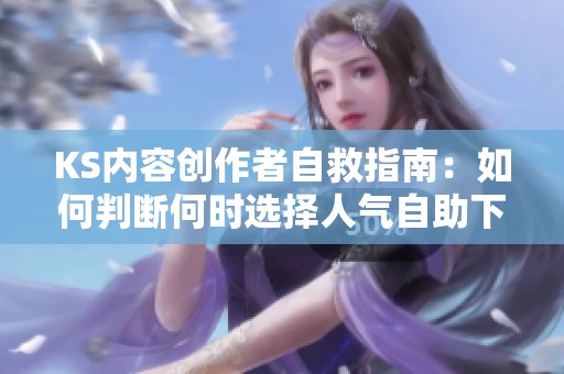 KS内容创作者自救指南：如何判断何时选择人气自助下单服务