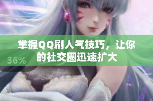 掌握QQ刷人气技巧,让你的社交圈迅速扩大 掌握QQ刷人气技巧,让你的社交圈迅速扩大