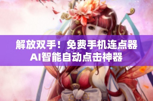 解放双手!免费手机连点器AI智能自动点击神器 解放双手!免费手机连点器AI智能自动点击神器