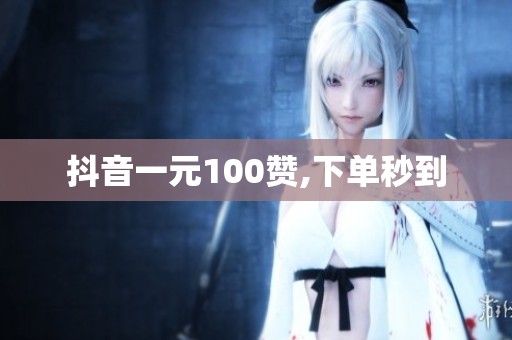 抖音一元100赞,下单秒到 抖音一元100赞,下单秒到