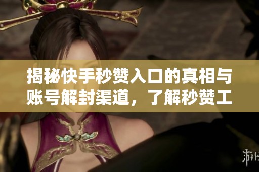 揭秘快手秒赞入口的真相与账号解封渠道,了解秒赞工具的风险与效果 揭秘快手秒赞入口的真相与账号解封渠道,了解秒赞工具的风险与效果