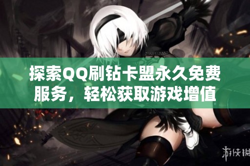 探索QQ刷钻卡盟永久免费服务，轻松获取游戏增值