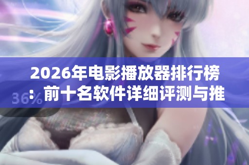 2026年电影播放器排行榜:前十名软件详细评测与推荐 2026年电影播放器排行榜:前十名软件详细评测与推荐