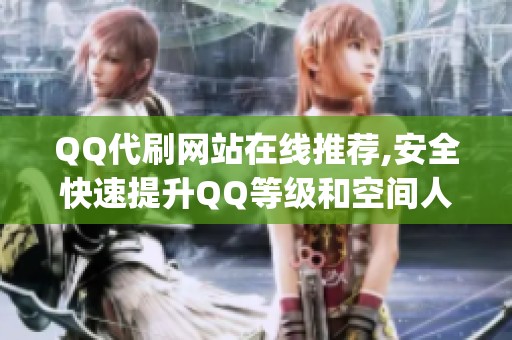 QQ代刷网站在线推荐,安全快速提升QQ等级和空间人气_1 QQ代刷网站在线推荐,安全快速提升QQ等级和空间人气_1